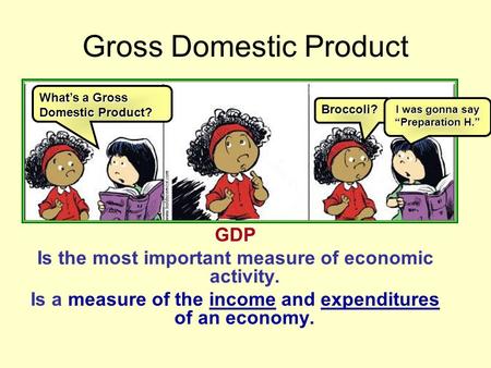 GDP Is the most important measure of economic activity. Is a measure of the income and expenditures of an economy. Gross Domestic Product What’s a Gross.