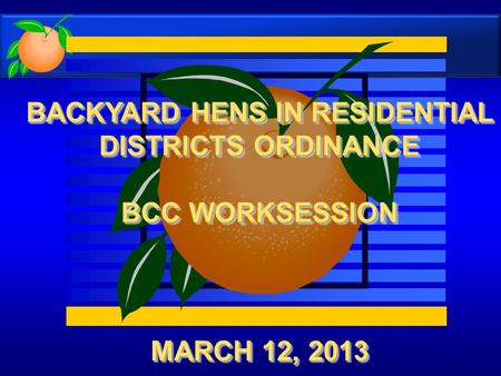 MARCH 12, 2013 BACKYARD HENS IN RESIDENTIAL DISTRICTS ORDINANCE BCC WORKSESSION BACKYARD HENS IN RESIDENTIAL DISTRICTS ORDINANCE BCC WORKSESSION.