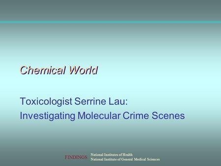 National Institutes of Health National Institute of General Medical Sciences FINDINGS Chemical World Toxicologist Serrine Lau: Investigating Molecular.
