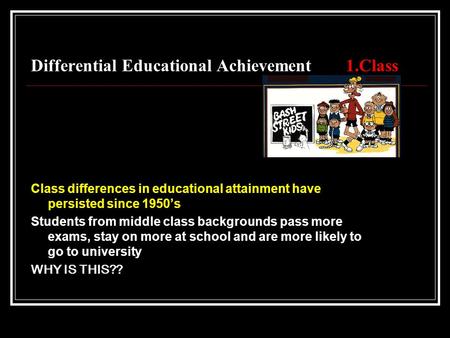 Differential Educational Achievement1.Class Class differences in educational attainment have persisted since 1950’s Students from middle class backgrounds.