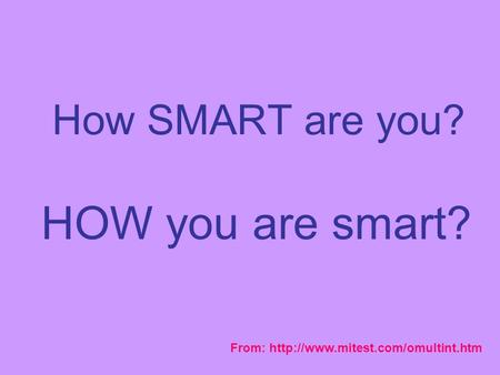 How SMART are you? HOW you are smart? From: