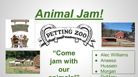 Animal Jam! ●Alec Williams ●Aneesa Hussein ●Morgan DeMary ●Nicholas Moore “Come jam with our animals!”