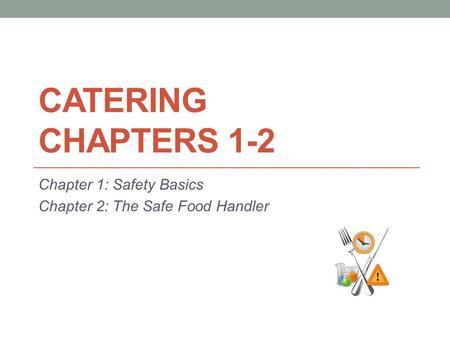 CATERING CHAPTERS 1-2 Chapter 1: Safety Basics Chapter 2: The Safe Food Handler.