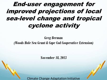 End-user engagement for improved projections of local sea-level change and tropical cyclone activity Greg Berman (Woods Hole Sea Grant & Cape Cod Cooperative.