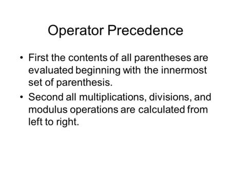 Operator Precedence First the contents of all parentheses are evaluated beginning with the innermost set of parenthesis. Second all multiplications, divisions,