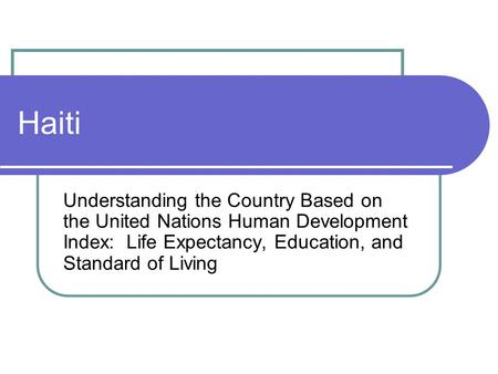 Haiti Understanding the Country Based on the United Nations Human Development Index: Life Expectancy, Education, and Standard of Living.