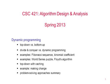 1 CSC 421: Algorithm Design & Analysis Spring 2013 Dynamic programming  top-down vs. bottom-up  divide & conquer vs. dynamic programming  examples: