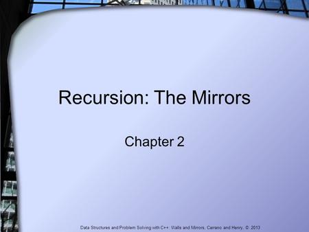 Data Structures and Problem Solving with C++: Walls and Mirrors, Carrano and Henry, © 2013 Recursion: The Mirrors Chapter 2.