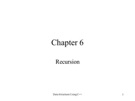Data Structures Using C++1 Chapter 6 Recursion. Data Structures Using C++2 Chapter Objectives Learn about recursive definitions Explore the base case.