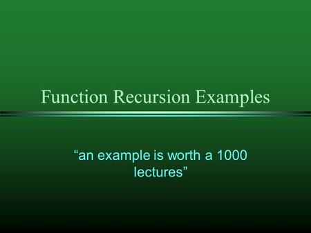 Function Recursion Examples “an example is worth a 1000 lectures”