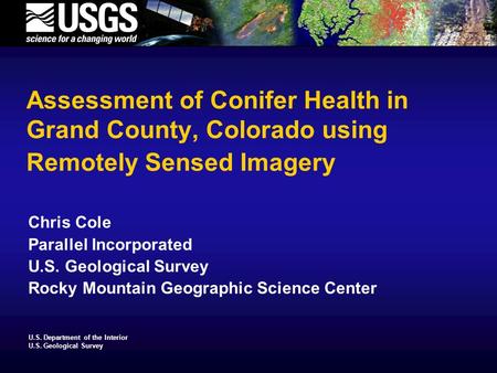 U.S. Department of the Interior U.S. Geological Survey Assessment of Conifer Health in Grand County, Colorado using Remotely Sensed Imagery Chris Cole.