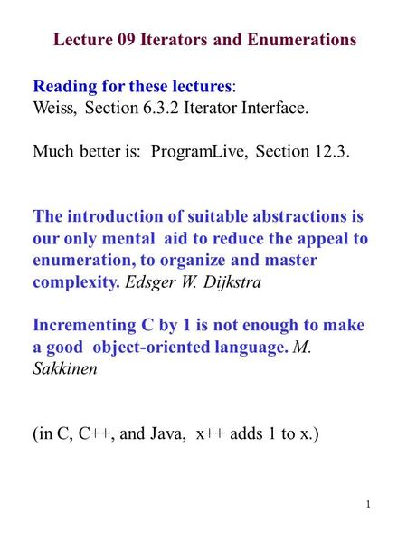 1 Lecture 09 Iterators and Enumerations Reading for these lectures: Weiss, Section 6.3.2 Iterator Interface. Much better is: ProgramLive, Section 12.3.