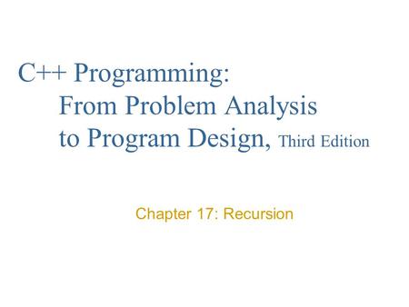 C++ Programming: From Problem Analysis to Program Design, Third Edition Chapter 17: Recursion.