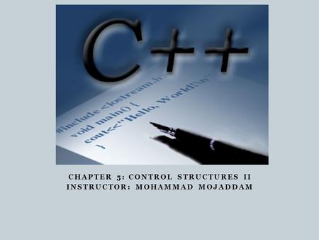 CHAPTER 5: CONTROL STRUCTURES II INSTRUCTOR: MOHAMMAD MOJADDAM.
