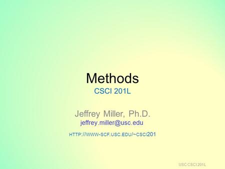 Methods CSCI 201L Jeffrey Miller, Ph.D. HTTP :// WWW - SCF. USC. EDU /~ CSCI 201 USC CSCI 201L.
