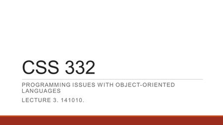 CSS 332 PROGRAMMING ISSUES WITH OBJECT-ORIENTED LANGUAGES LECTURE 3. 141010.