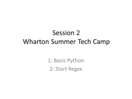 Session 2 Wharton Summer Tech Camp 1: Basic Python 2: Start Regex.