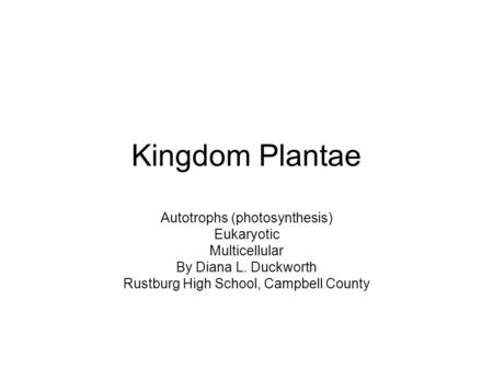 Kingdom Plantae Autotrophs (photosynthesis) Eukaryotic Multicellular By Diana L. Duckworth Rustburg High School, Campbell County.