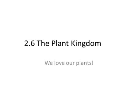 2.6 The Plant Kingdom We love our plants!.