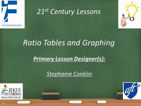 21 st Century Lessons Ratio Tables and Graphing Primary Lesson Designer(s): Stephanie Conklin 1.
