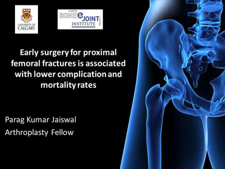Early surgery for proximal femoral fractures is associated with lower complication and mortality rates Parag Kumar Jaiswal Arthroplasty Fellow.