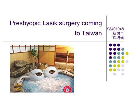 Presbyopic Lasik surgery coming to Taiwan 98401048 新聞二 徐培倫.