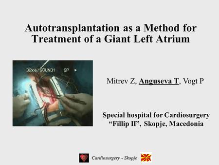 Autotransplantation as a Method for Treatment of a Giant Left Atrium Mitrev Z, Anguseva T, Vogt P Cardiosurgery - Skopje Special hospital for Cardiosurgery.