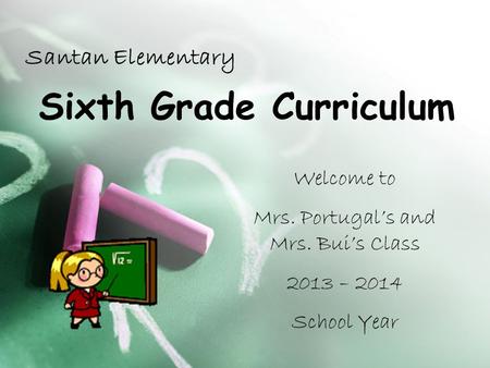 Sixth Grade Curriculum Santan Elementary Welcome to Mrs. Portugal’s and Mrs. Bui’s Class 2013 – 2014 School Year.