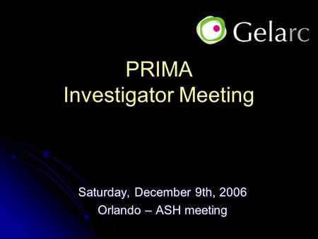 PRIMA Investigator Meeting Saturday, December 9th, 2006 Orlando – ASH meeting.