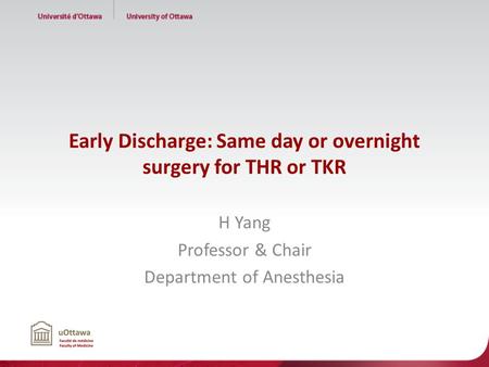 Early Discharge: Same day or overnight surgery for THR or TKR H Yang Professor & Chair Department of Anesthesia.