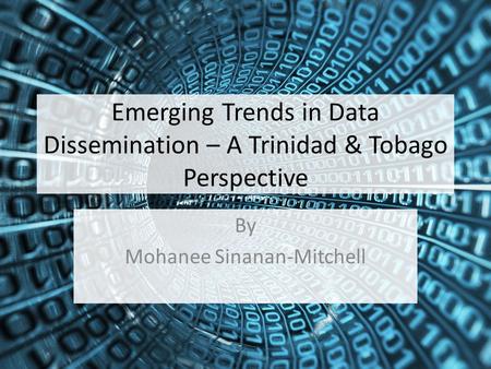 Emerging Trends in Data Dissemination – A Trinidad & Tobago Perspective By Mohanee Sinanan-Mitchell.