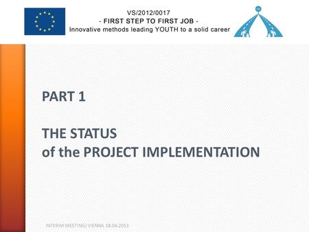 INTERIM MEETING/ VIENNA 18.04.2013 PART 1 THE STATUS of the PROJECT IMPLEMENTATION.