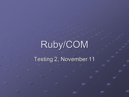 Ruby/COM Testing 2, November 11. Admin Grades for mid-term & hw 2 posted Homeworks 3 & 4 posted Project 2 People doing presentations – stay after class.