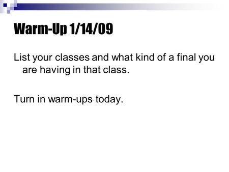 Warm-Up 1/14/09 List your classes and what kind of a final you are having in that class. Turn in warm-ups today.