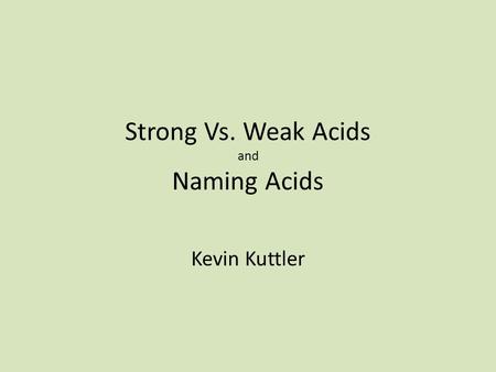 Strong Vs. Weak Acids and Naming Acids Kevin Kuttler.