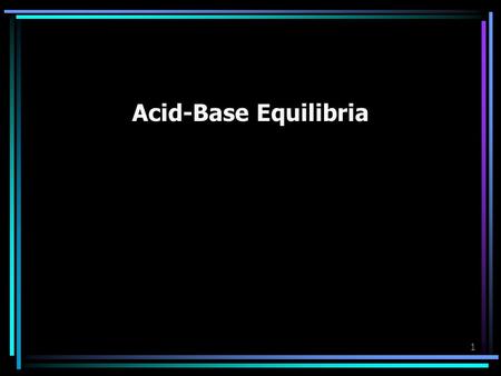1 Acid-Base Equilibria. 2 Solutions of a Weak Acid or Base The simplest acid-base equilibria are those in which a single acid or base solute reacts with.