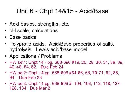 Unit 6 - Chpt 14&15 - Acid/Base Acid basics, strengths, etc. pH scale, calculations Base basics Polyprotic acids, Acid/Base properties of salts, hydrolysis,