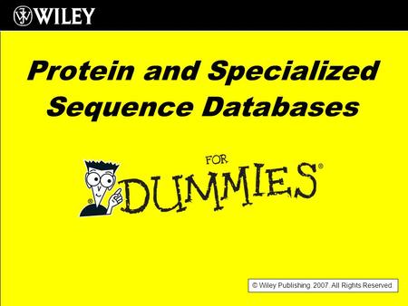 © Wiley Publishing. 2007. All Rights Reserved. Protein and Specialized Sequence Databases.