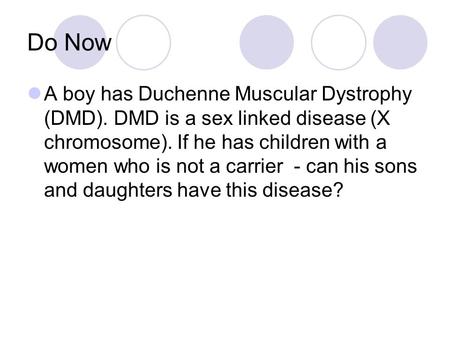 Do Now A boy has Duchenne Muscular Dystrophy (DMD). DMD is a sex linked disease (X chromosome). If he has children with a women who is not a carrier -