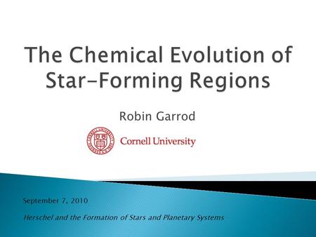 Robin Garrod September 7, 2010 Herschel and the Formation of Stars and Planetary Systems.
