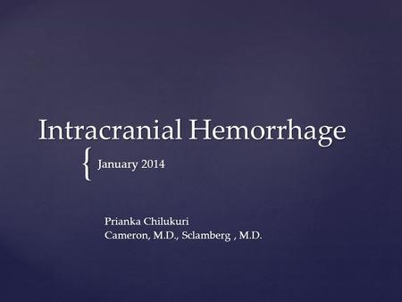 { Intracranial Hemorrhage January 2014 Prianka Chilukuri Cameron, M.D., Sclamberg, M.D.