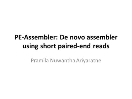 PE-Assembler: De novo assembler using short paired-end reads Pramila Nuwantha Ariyaratne.