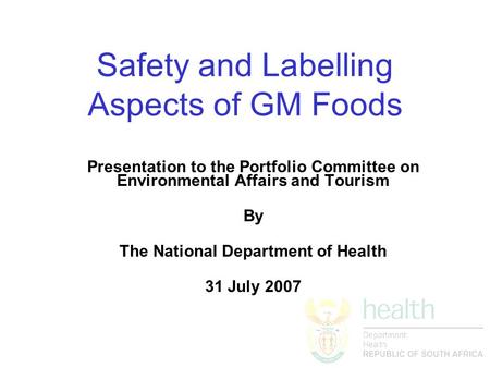 Safety and Labelling Aspects of GM Foods Presentation to the Portfolio Committee on Environmental Affairs and Tourism By The National Department of Health.