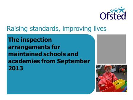 Raising standards, improving lives The inspection arrangements for maintained schools and academies from September 2013.