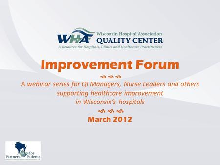 Improvement Forum    A webinar series for QI Managers, Nurse Leaders and others supporting healthcare improvement in Wisconsin’s hospitals    March.
