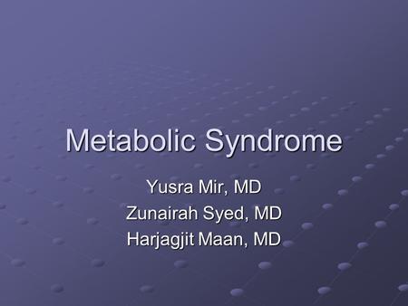 Metabolic Syndrome Yusra Mir, MD Zunairah Syed, MD Harjagjit Maan, MD.