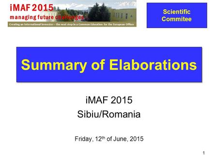 Creating an International Semester – the next step in a Common Education for the European Officer 1 Summary of Elaborations iMAF 2015 Sibiu/Romania Friday,
