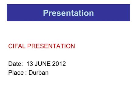 Presentation CIFAL PRESENTATION Date: 13 JUNE 2012 Place : Durban.