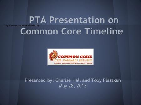 PTA Presentation on Common Core Timeline Presented by: Cherise Hall and Toby Pleszkun May 28, 2013