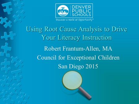 Using Root Cause Analysis to Drive Your Literacy Instruction Robert Frantum-Allen, MA Council for Exceptional Children San Diego 2015.